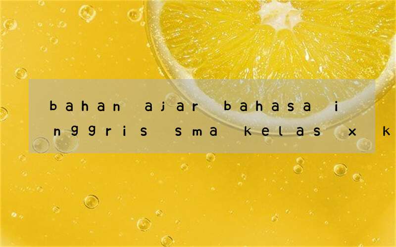 bahan ajar bahasa inggris sma kelas x kurikulum 2013 revisi